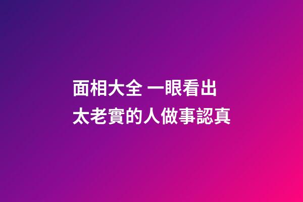 面相大全 一眼看出太老實的人做事認真
